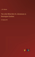 Little White Bird; Or, Adventures in Kensington Gardens
