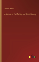 Manual of Fret Cutting and Wood Carving