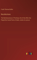 Recollections: The Reminiscences of The Busy Life of One Who Has Played the Varied Parts of Sailor, Author & Lecturer
