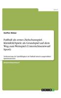 Fußball als erstes Zielschussspiel. Kleinfeld-Spiele als Grundspiel auf dem Weg zum Wettspiel (Unterrichtsentwurf Sport): Verbesserung der Spielfähigkeit im Fußball mittels ausgewählter Spielsituationen