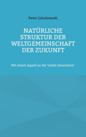 Natürliche Struktur der Weltgemeinschaft der Zukunft: Mit einem Appell an die 'Letzte Generation'