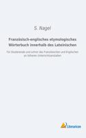Französisch-englisches etymologisches Wörterbuch innerhalb des Lateinischen: Für Studierende und Lehrer des Französischen und Englischen an höheren Unterrichtsanstalten