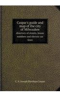 Caspar's Guide and Map of the City of Milwaukee Directory of Streets, House Numbers and Electric Car Lines