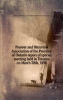 Pioneer and Historical Association of the Province of Ontario report of special meeting held in Toronto on March 30th, 1898