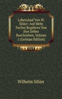 Lebenslauf Von W. Sihler: Auf Mehr Faches Begehren Von Ihm Selber Beschrieben, Volume 1 (German Edition)