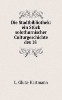 Die Stadtbibliothek: Ein Stuck Solothurnischer Culturgeschichte Des 18. Jahrhunderts (German Edition)