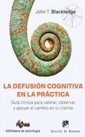 La defusion cognitiva en la practica. Guia clinica para valorar, observar y apoyar el cambio en tu cliente