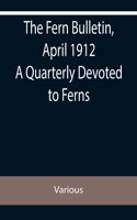 Fern Bulletin, April 1912 A Quarterly Devoted to Ferns