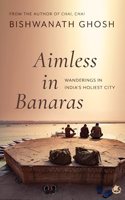 Aimless in Banaras: Wanderings in Indiaâ€™s Holiest City