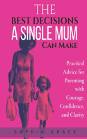 Best Decisions a Single Mum Can Make: Practical Advice for Parenting with Courage, Confidence, and Clarity