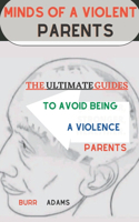 Minds of a Violent Parents: The ultimate guide to avoid being a violence parents