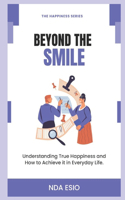 Beyond The Smile - Understanding True Happiness and How to Achieve it in Everyday Life.