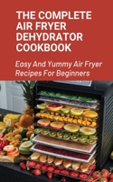 Complete Air Fryer Dehydrator Cookbook: Easy And Yummy Air Fryer Recipes For Beginners!: Easy Air Fryer Recipes For Beginners