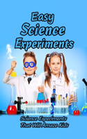 Easy Science Experiments: Science Experiments That Will Amaze Kids: Safe Experiments Kids Can Do at Home