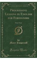 Progressive Lessons in English for Foreigners: First Year (Classic Reprint)