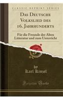 Das Deutsche Volkslied Des 16. Jahrhunderts: Fï¿½r Die Freunde Der Alten Litteratur Und Zum Unterricht (Classic Reprint): Fï¿½r Die Freunde Der Alten Litteratur Und Zum Unterricht (Classic Reprint)