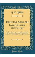 The Young Scholar's Latin-English Dictionary: With Lists of Latin Verbs, Tenses, Etc., And Tables of Time, Weight, Measure, and Value; Being an Abridgment of the Complete Latin-English Dictionary (Classic Reprint)