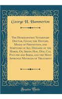 The Homoeopathic Veterinary Doctor, Giving the History, Means of Prevention, and Symptoms of All Diseases of the Horse, Ox, Sheep, Hog, Dog, Cat, Poultry and Birds, and the Most Approved Methods of Treatment (Classic Reprint)