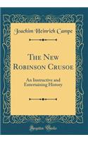 The New Robinson Crusoe: An Instructive and Entertaining History (Classic Reprint)