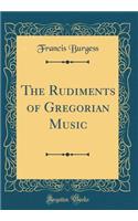 The Rudiments of Gregorian Music (Classic Reprint)