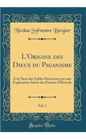 L'Origine Des Dieux Du Paganisme, Vol. 1: Et Le Sens Des Fables Dï¿½couvert Par Une Explication Suivie Des Poï¿½sies d'Hï¿½siode (Classic Reprint)