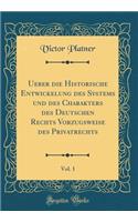 Ueber Die Historische Entwickelung Des Systems Und Des Charakters Des Deutschen Rechts Vorzugsweise Des Privatrechts, Vol. 1 (Classic Reprint)