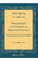 Biographies and Stories of Abraham Lincoln: Emil Ludwig's Story of Lincoln; Excerpts from Newspapers and Other Sources (Classic Reprint): Emil Ludwig's Story of Lincoln; Excerpts from Newspapers and Other Sources (Classic Reprint)