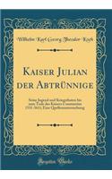 Kaiser Julian Der AbtrÃ¼nnige: Seine Jugend Und Kriegsthaten Bis Zum Tode Des Kaisers Constantius (331-361); Eine Quellenuntersuchung (Classic Reprint)