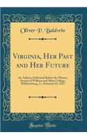 Virginia, Her Past and Her Future: An Address Delivered Before the Phoenix Society of William and Mary College, Williamsburg, A., February 23, 1852 (Classic Reprint)