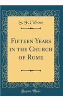 Fifteen Years in the Church of Rome (Classic Reprint)