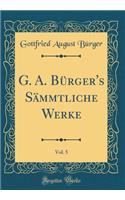 G. A. Bürger's Sämmtliche Werke, Vol. 5 (Classic Reprint)