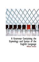 A Grammar Containing the Etymology and Syntax of the English Language
