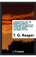 Apperception: Or, The Essential Mental Operation in the Act of Learning. An Essay on "A Pot of green feathers" pp. 5-58