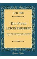 The Fifth Leicestershire: A Record of the 1/5th Battalion the Leicestershire Regiment, T. F., During the War, 1914-1919 (Classic Reprint)