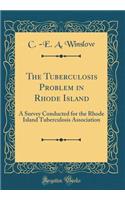 The Tuberculosis Problem in Rhode Island: A Survey Conducted for the Rhode Island Tuberculosis Association (Classic Reprint)