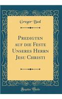 Predigten Auf Die Feste Unseres Herrn Jesu Christi (Classic Reprint)