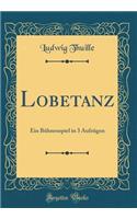 Lobetanz: Ein Bühnenspiel in 3 Aufzügen (Classic Reprint)