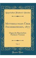 Mittheilungen Über Fischereiwesen, 1877, Vol. 2: Organ des Bayerischen Fischerei-Vereines (Classic Reprint)