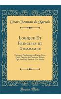 Logique Et Principes de Grammaire: Ouvrages Posthumes en Partie, Et en Partie Extraits de Plusieurs Traités Qui Ont Déjà Paru de Cet Auteur (Classic Reprint)
