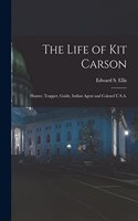 Life of Kit Carson: Hunter, Trapper, Guide, Indian Agent and Colonel U.S.A.