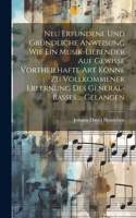Neu Erfundene Und Gründliche Anweisung Wie Ein Musik-liebender Auf Gewisse Vortheilhafte Art Könne Zu Vollkommener Erlernung Des General-basses ... Gelangen