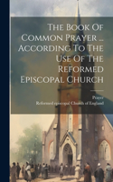 Book Of Common Prayer ... According To The Use Of The Reformed Episcopal Church