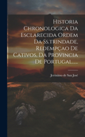 Historia Chronologica Da Esclarecida Ordem Da Ss.trindade, Redempçao De Cativos, Da Provincia De Portugal......