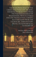 Main Principles Of The Creed And Ethics Of The Jews, Exhibited In Selections From The Yad Hachazakah Of Maimonides, With A Literal English Translation, Copious Illustrations From The Talmud, &c., Explanatory Notes, An Alphabetical Glossary Of