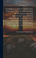 Handbuch Der Christlich-Kirchlichen Alterthümer in Alphabetischer Ordnung Mit Steter Beziehung Auf Das, Was Davon Noch Jetzt Im Christlichen Cultus Übrig Geblieben Ist, Erster Band