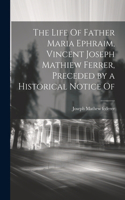 Life Of Father Maria Ephraim, Vincent Joseph Mathiew Ferrer, Preceded by a Historical Notice Of