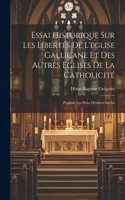 Essai Historique Sur Les Libertés De L'eglise Gallicane Et Des Autres Eglises De La Catholicité