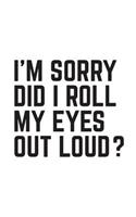 I'm Sorry Did I roll My Eyes Out Loud: I'm Sorry Did I roll My Eyes Out Loud Funny Sarcastic Joke Notebook - Trendy Ironic Sarcasm Saying Quote Doodle Diary Book Gift For People With Fun 