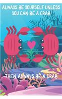 Always Be Yourself Unless You Can Be A Crabs Then Always Be A Crabs