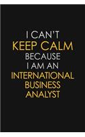 I Can't Keep Calm Because I Am An International Business Analyst